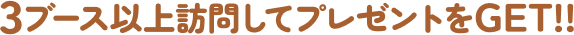 3ブース以上訪問してプレゼントをGET!!