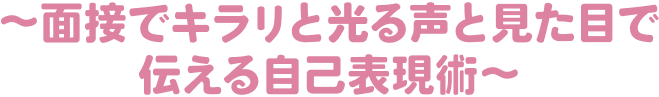 ～面接でキラリと光る声と見た目で伝える自己表現術～