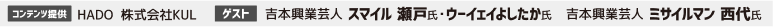 コンテンツ提供：HADO 株式会社KUL　ゲスト：吉本興業芸人 スマイル 瀬戸氏・ウーイェイよしたか氏　吉本興業芸人 ミサイルマン 西代氏