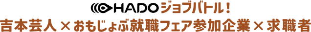 HADOジョブバトル！吉本芸人×おもじょぶ就職フェア参加企業×求職者